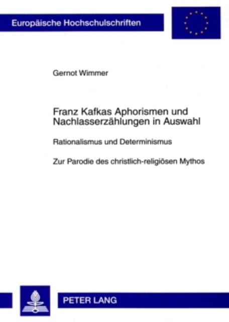 Franz Kafkas Aphorismen und Nachlasserzaehlungen in Auswahl - Rationalismus Und Determinismus- Zur Parodie Des Christlich-Religioesen Mythos