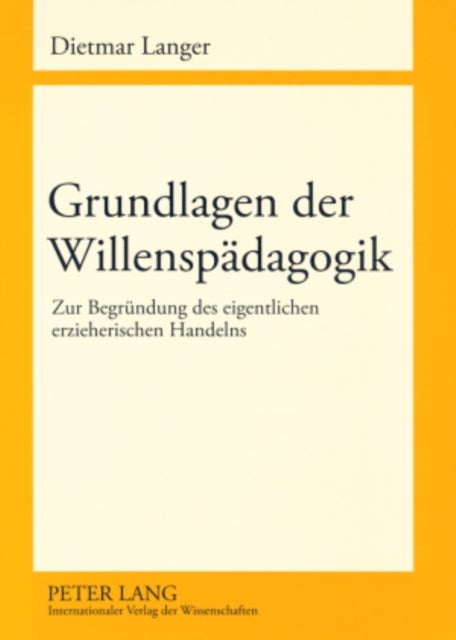 Grundlagen der Willenspaedagogik - Zur Begruendung Des Eigentlichen Erzieherischen Handelns