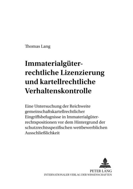 Immaterialgueterrechtliche Lizenzierung Und Kartellrechtliche Verhaltenskontrolle - Eine Untersuchung Der Reichweite Gemeinschaftskartellrechtlicher Eingriffsbefugnisse in Immaterialgueterrechtspositionen VOR Dem Hintergrund Der Schutzrechtsspezifischen Wettbewerblichen Ausschließlichkeit