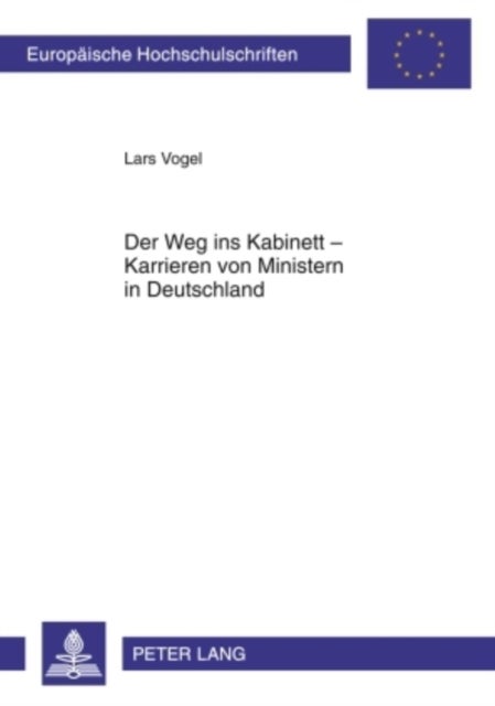 Der Weg ins Kabinett – Karrieren von Ministern in Deutschland - Eine Empirische Analyse Unter Besonderer Beruecksichtigung Der Rekrutierungsfunktion Der Parlamente