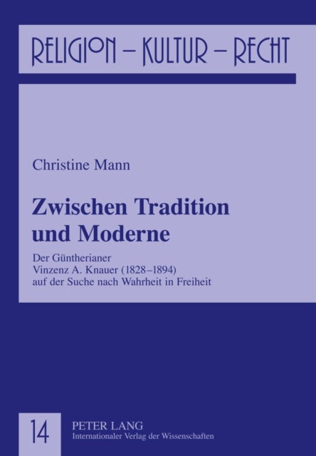 Zwischen Tradition und Moderne - Der Guentherianer Vinzenz A. Knauer (1828-1894) Auf Der Suche Nach Wahrheit in Freiheit