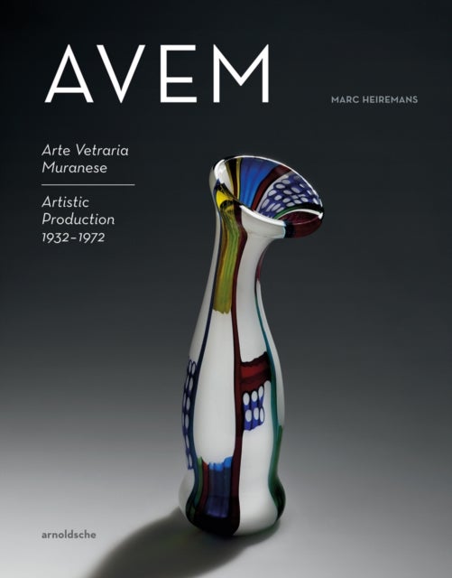 AVEM - Arte Vetreria Muranese. Artistic Production 1932-1972