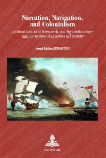 Narration, Navigation, and Colonialism - A Critical Account of Seventeenth- and Eighteenth-Century English Narratives of Adventure and Captivity