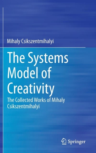 The Systems Model of Creativity - The Collected Works of Mihaly Csikszentmihalyi