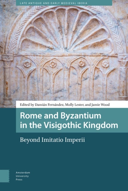Rome and Byzantium in the Visigothic Kingdom – Beyond Imitatio Imperii - Beyond Imitatio Imperii