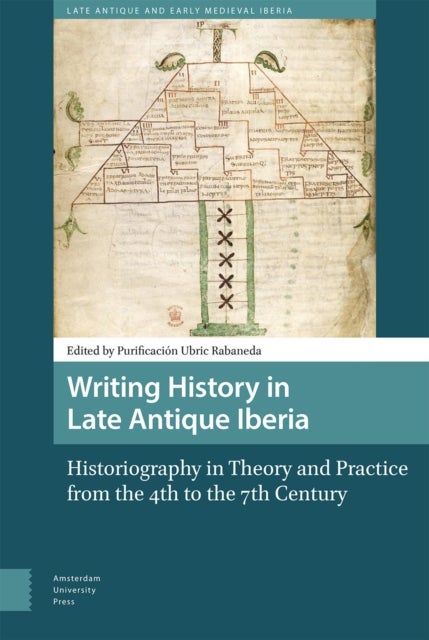 Writing History in Late Antique Iberia - Historiography in Theory and Practice from the 4th to the 7th Century