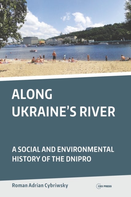 Along Ukraine''s River - A Social and Environmental History of the Dnipro
