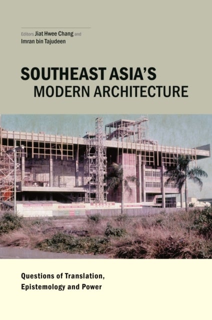 Southeast Asia's Modern Architecture - Questions of Translation, Epistemology and Power