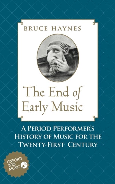 The End of Early Music - A Period Performer's History of Music for the Twenty-First Century