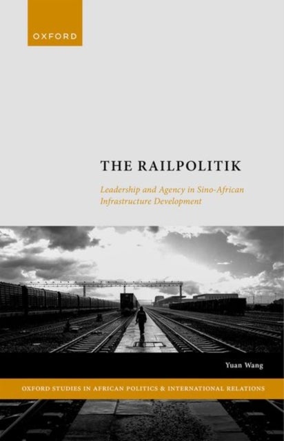 The Railpolitik - Leadership and Agency in Sino-African Infrastructure Development