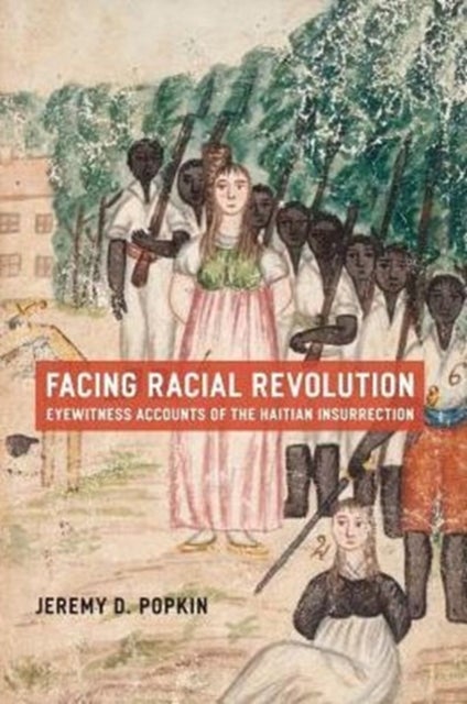 Facing Racial Revolution – Eyewitness Accounts of the Haitian Insurrection - Eyewitness Accounts of the Haitian Insurrection
