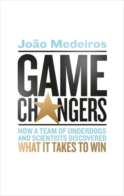 Game Changers - How a Team of Underdogs and Scientists Discovered What it Takes to Win