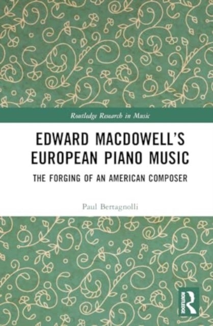 Edward MacDowell¿s European Piano Music - The Forging of an American Composer