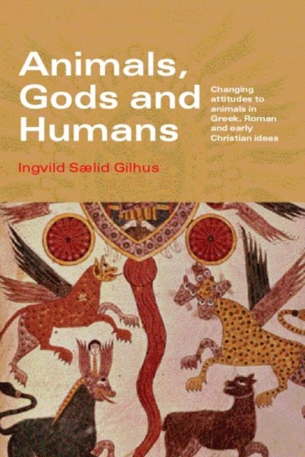 Animals, Gods And Humans - Changing Attitudes to Animals in Greek, Roman and Early Christian Thought