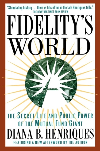 Fidelity''s World - The Secret Life and Public Power of the Mutual Fund Giant
