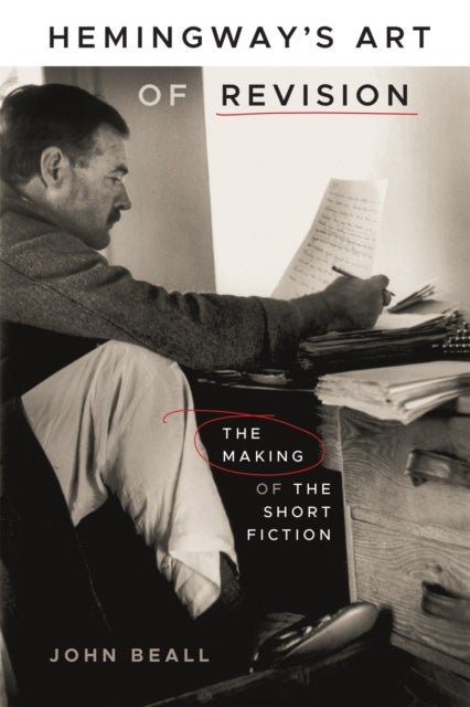 Hemingway''s Art of Revision - The Making of the Short Fiction