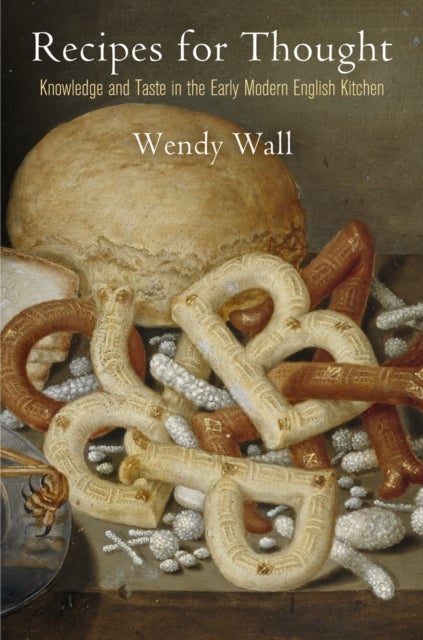Recipes for Thought - Knowledge and Taste in the Early Modern English Kitchen