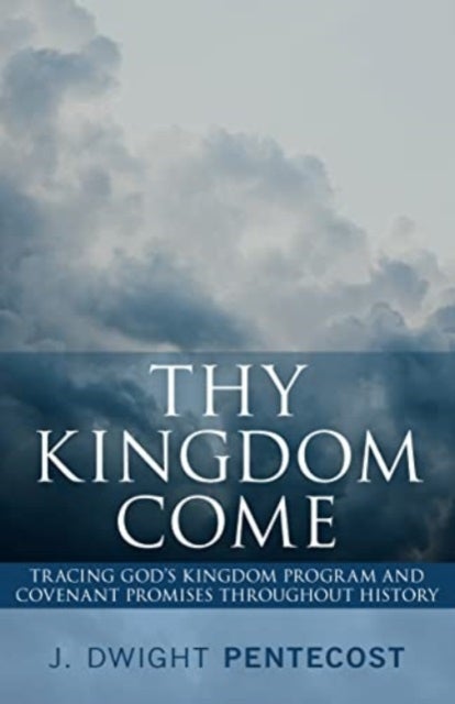 Thy Kingdom Come – Tracing God`s Kingdom Program and Covenant Promises Throughout History - Tracing God's Kingdom Program and Covenant Promises Throughout History