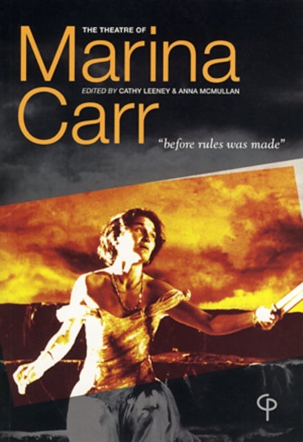 The Theatre of Marina Carr - Before Rules Was Made