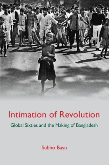 Intimation of Revolution - Global Sixties and the Making of Bangladesh