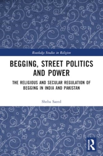 Begging, Street Politics and Power - The Religious and Secular Regulation of Begging in India and Pakistan
