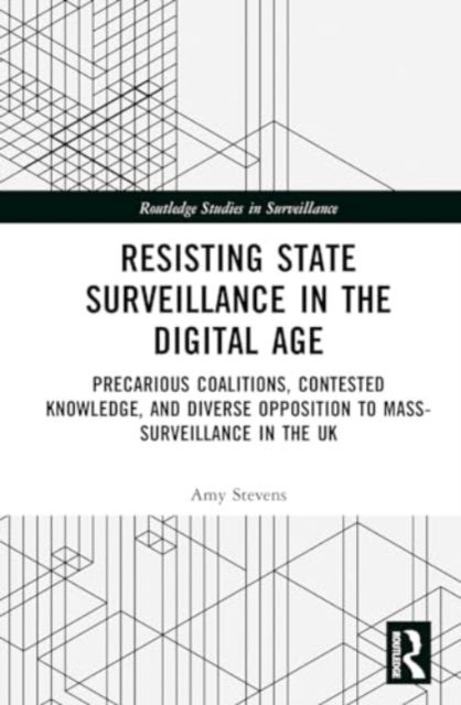 Resisting State Surveillance in the Digital Age - Precarious Coalitions, Contested Knowledge, and Diverse Opposition to Mass-Surveillance in the UK