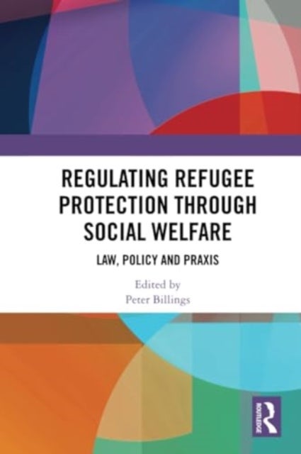 Regulating Refugee Protection Through Social Welfare - Law, Policy and Praxis