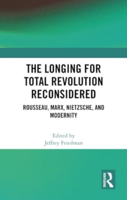 The Longing for Total Revolution Reconsidered - Rousseau, Marx, Nietzsche, and Modernity