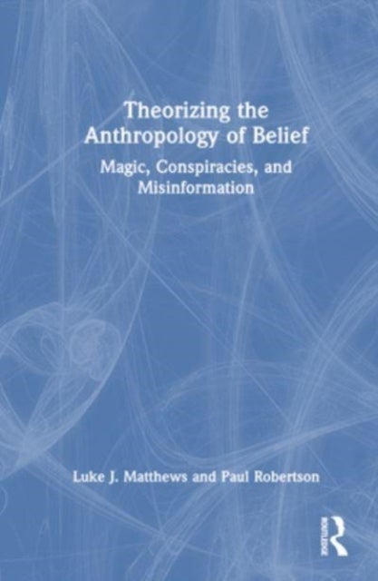 Theorizing the Anthropology of Belief - Magic, Conspiracies, and Misinformation