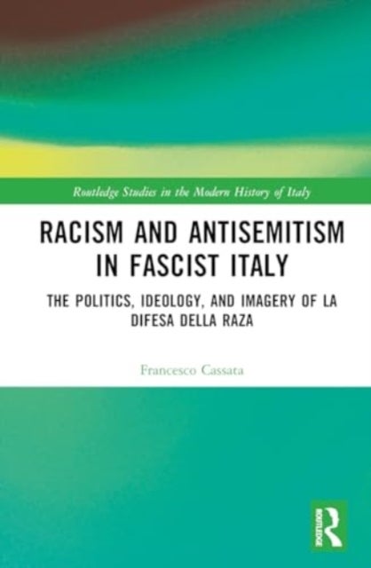 Racism and Antisemitism in Fascist Italy - The Politics, Ideology, and Imagery of ‘La Difesa della razza’