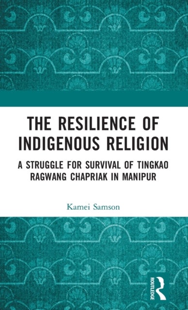 The Resilience of Indigenous Religion - A Struggle for Survival of Tingkao Ragwang Chapriak in Manipur