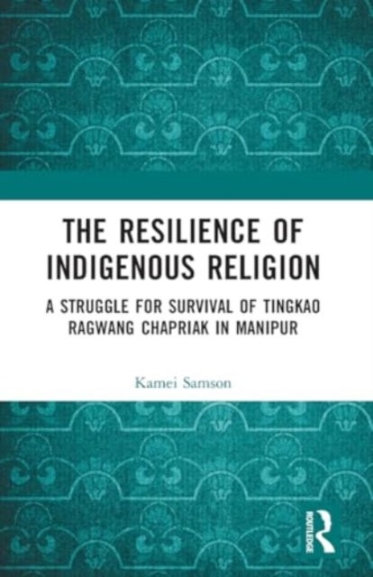 The Resilience of Indigenous Religion - A Struggle for Survival of Tingkao Ragwang Chapriak in Manipur