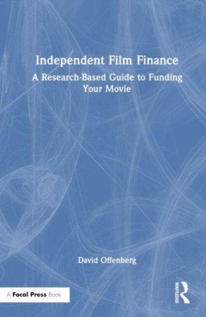 Independent Film Finance - A Research-Based Guide to Funding Your Movie