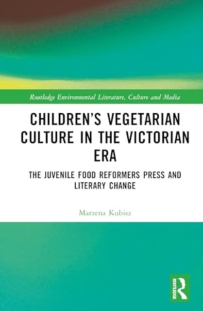 Children''s Vegetarian Culture in the Victorian Era - The Juvenile Food Reformers Press and Literary Change