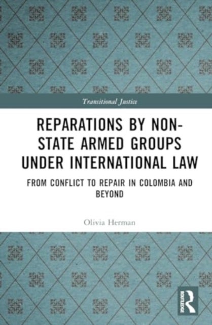 Reparations by Non-State Armed Groups under International Law - From Conflict to Repair in Colombia and Beyond