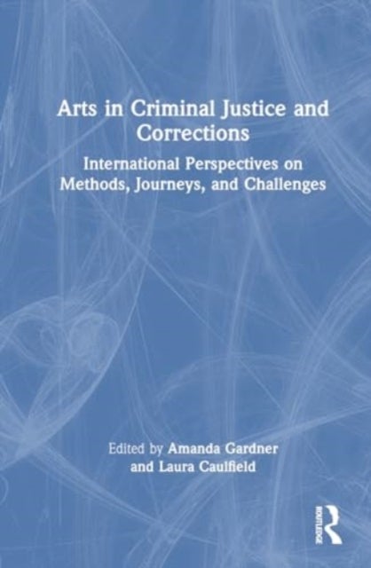 Arts in Criminal Justice and Corrections - International Perspectives on Methods, Journeys, and Challenges