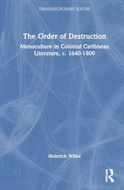 The Order of Destruction - Monoculture in Colonial Caribbean Literature, c. 1640-1800