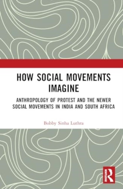 How Social Movements Imagine - Anthropology of Protest and the Newer Social Movements in India and South Africa