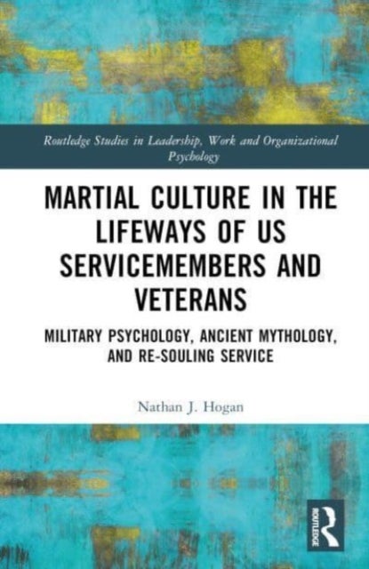 Martial Culture in the Lifeways of US Servicemembers and Veterans - Military Psychology, Ancient Mythology, and Re-Souling Service