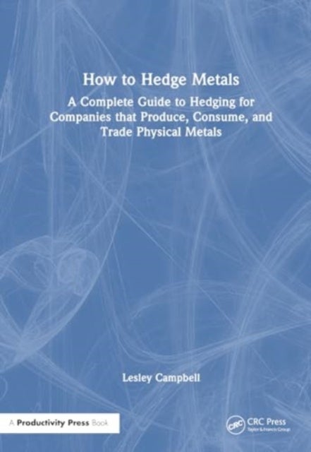 How to Hedge Metals - A Complete Guide to Hedging for Companies that Produce, Consume, and Trade Physical Metals