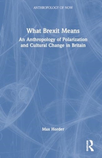 What Brexit Means - An Anthropology of Polarization and Cultural Change in Britain