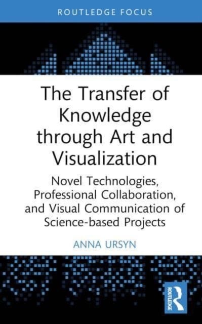The Transfer of Knowledge through Art and Visualization - Novel Technologies, Professional Collaboration, and Visual Communication of Science-based Projects