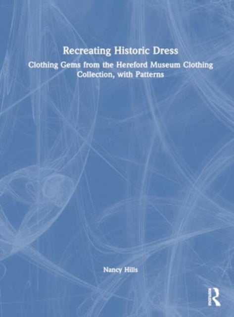 Recreating Historic Dress - Clothing Gems from the Hereford Museum Clothing Collection, with Patterns