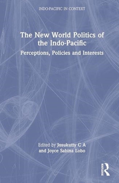 The New World Politics of the Indo-Pacific - Perceptions, Policies and Interests
