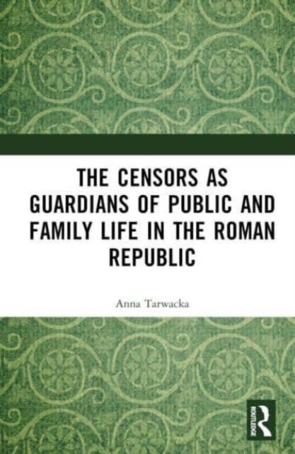 The Censors As Guardians of Public and Family Life in the Roman Republic