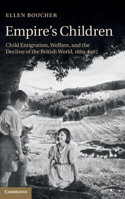 Empire''s Children - Child Emigration, Welfare, and the Decline of the British World, 1869–1967