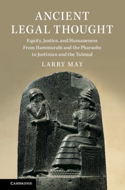 Ancient Legal Thought - Equity, Justice, and Humaneness From Hammurabi and the Pharaohs to Justinian and the Talmud