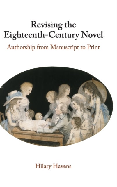 Revising the Eighteenth-Century Novel - Authorship from Manuscript to Print