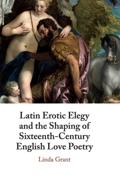 Latin Erotic Elegy and the Shaping of Sixteenth-Century English Love Poetry - Lascivious Poets