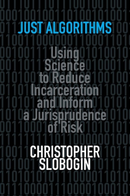 Just Algorithms - Using Science to Reduce Incarceration and Inform a Jurisprudence of Risk